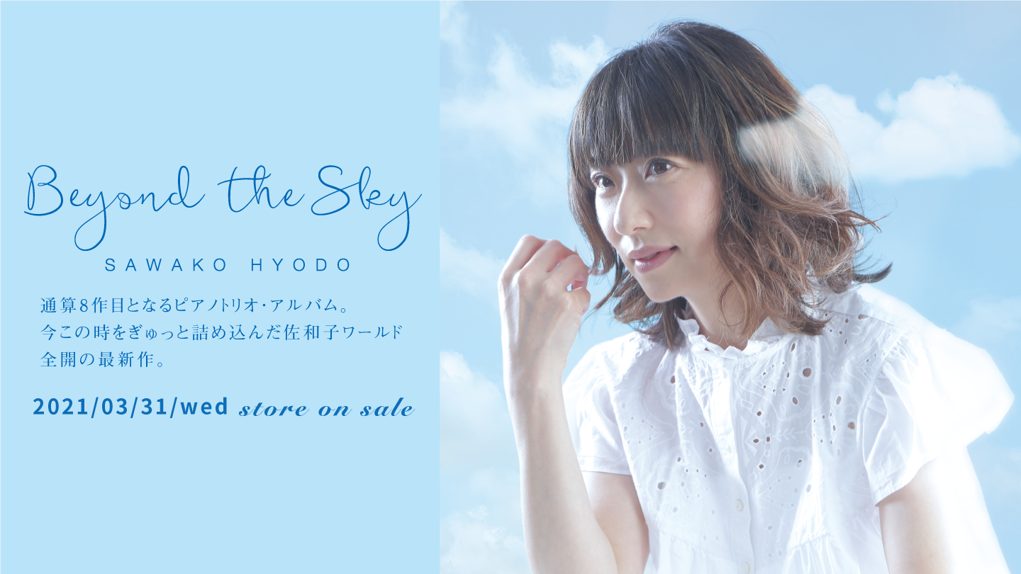 「Beyond the Sky」SAWAKO HYODO 8th Album 通算8作目となるピアノトリオ・アルバム。今この時をぎゅっと詰め込んだ佐和子ワールド全開の最新作。
