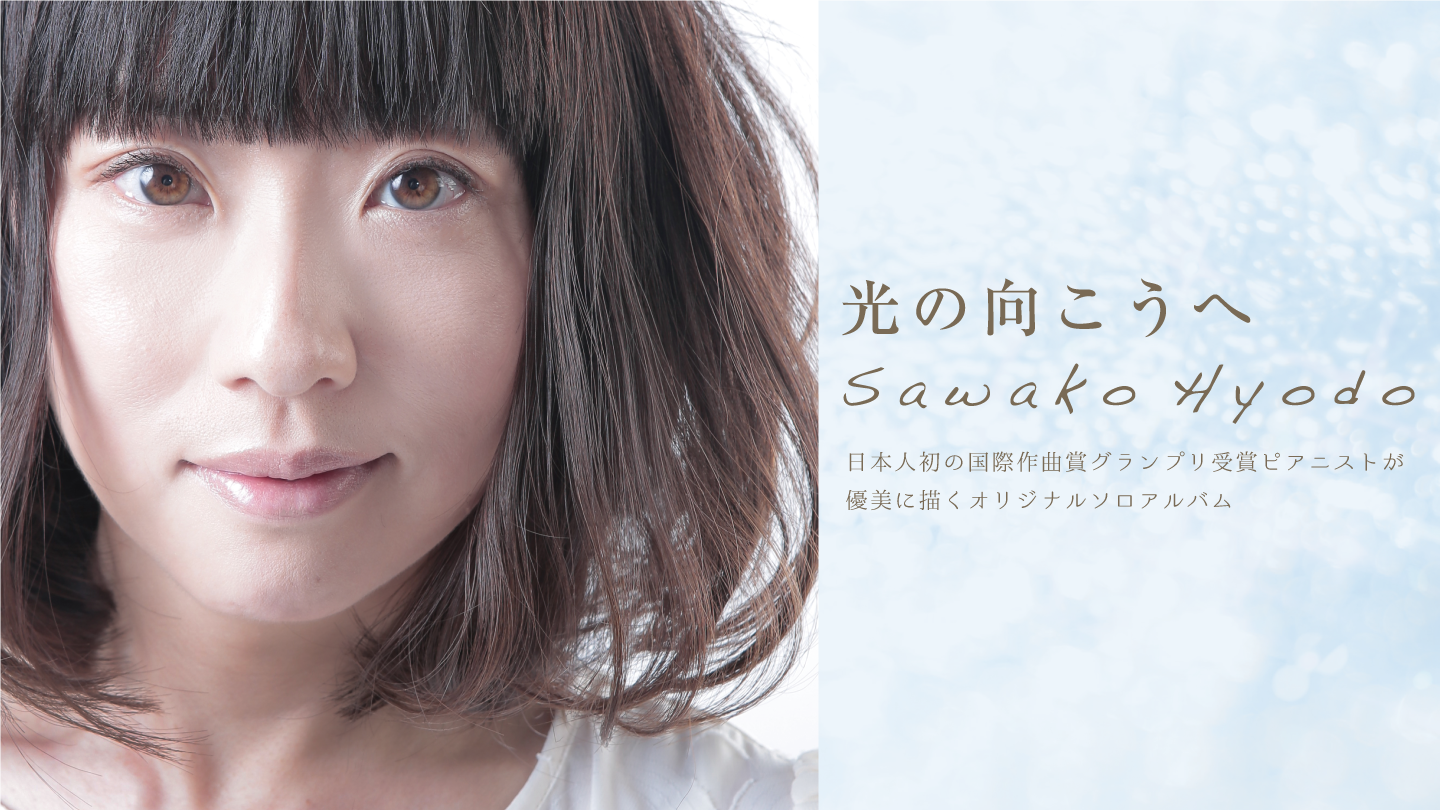 「光の向こうへ」SAWAKO HYODO 7th Album 日本人初の国際作曲賞グランプリ受賞ピアニストが優美に描くオリジナルソロアルバム。